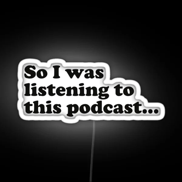 So I Was Listening To This Podcast RGB Neon Sign