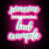 Neon sign with pink letters reading 'Someone has to be a bad example'