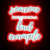 Neon sign with bold red letters reading 'Someone Has to Be a Bad Example'