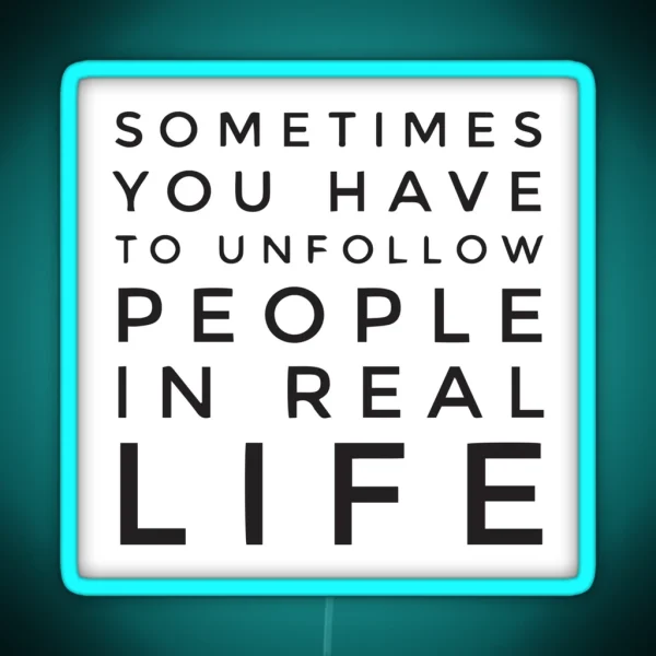 Sometimes You Have To Unfollow People In Real Life RGB Neon Sign