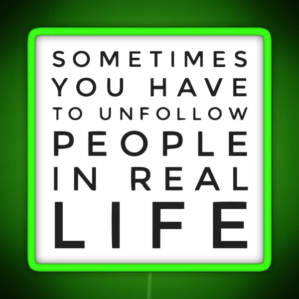 Sometimes You Have To Unfollow People In Real Life RGB Neon Sign