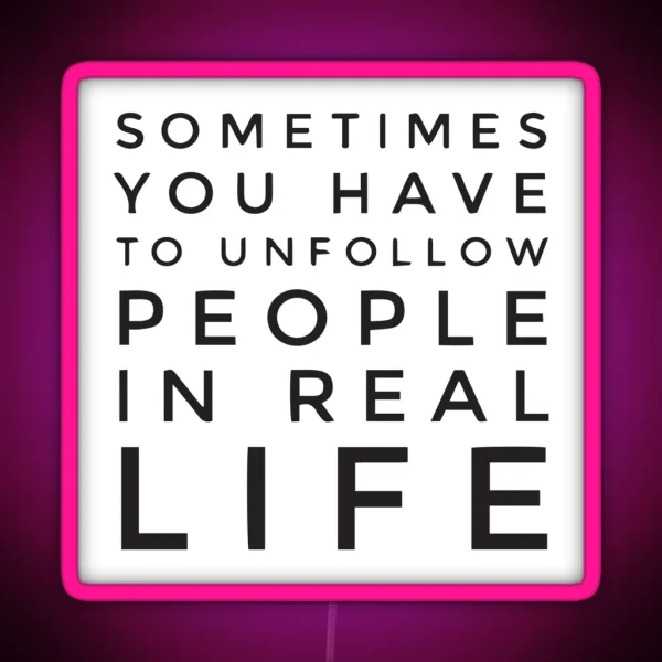 Sometimes You Have To Unfollow People In Real Life RGB Neon Sign