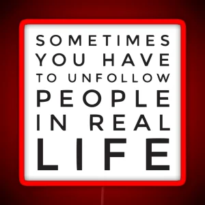 Sometimes You Have To Unfollow People In Real Life RGB Neon Sign