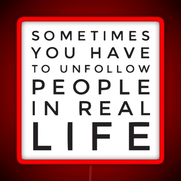 Sometimes You Have To Unfollow People In Real Life RGB Neon Sign