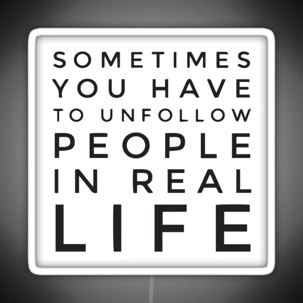 Sometimes You Have To Unfollow People In Real Life RGB Neon Sign