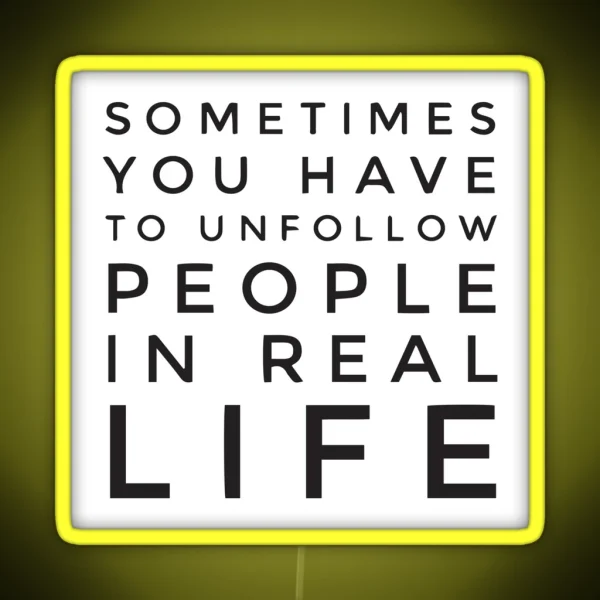 Sometimes You Have To Unfollow People In Real Life RGB Neon Sign