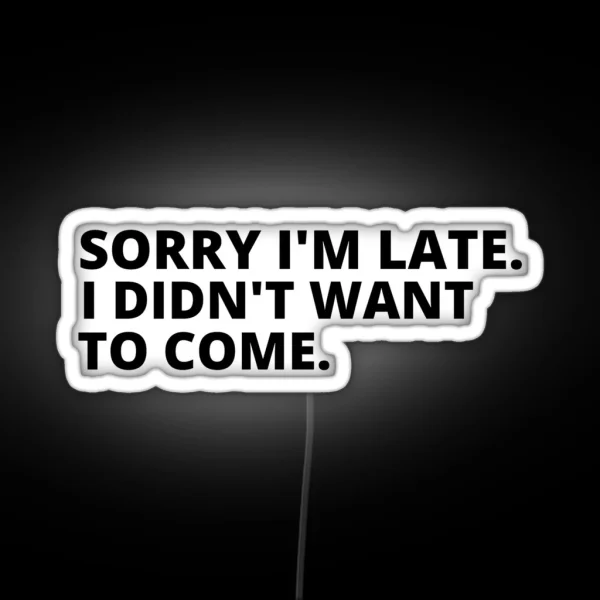 Sorry I M Late I Didn T Want To Come Cool RGB Neon Sign