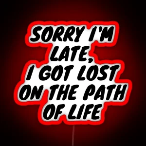 Sorry I M Late I Got Lost On The Path Of Life RGB Neon Sign