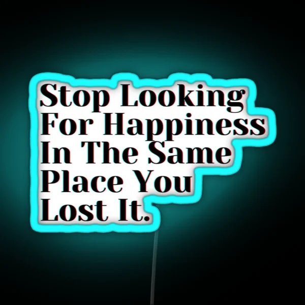 Stop Looking For Happiness In The Same Place You Lost It RGB Neon Sign