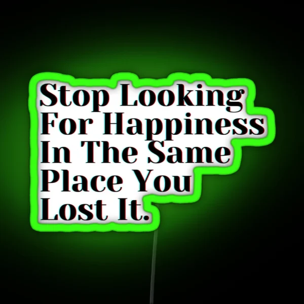 Stop Looking For Happiness In The Same Place You Lost It RGB Neon Sign