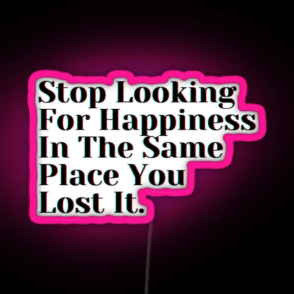 Stop Looking For Happiness In The Same Place You Lost It RGB Neon Sign