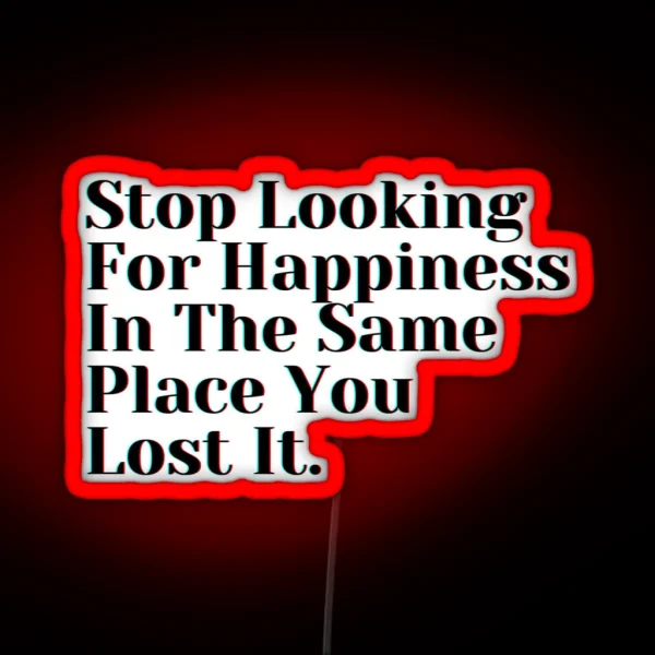 Stop Looking For Happiness In The Same Place You Lost It RGB Neon Sign