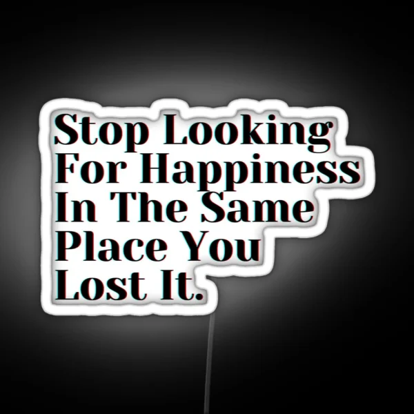 Stop Looking For Happiness In The Same Place You Lost It RGB Neon Sign