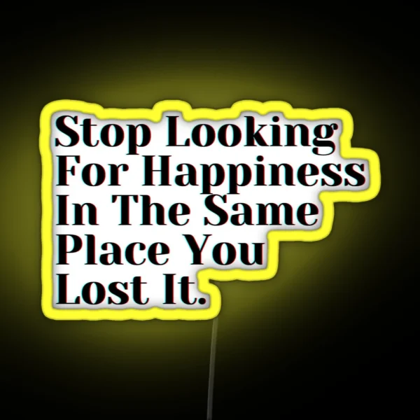 Stop Looking For Happiness In The Same Place You Lost It RGB Neon Sign