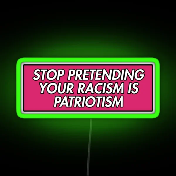 STOP PRETENDING YOUR RACISM IS PATRIOTISM PINK RGB Neon Sign