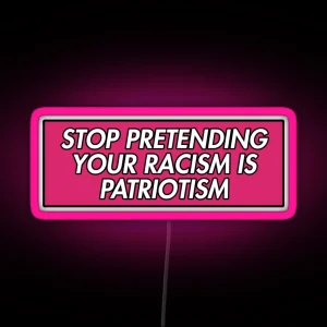 STOP PRETENDING YOUR RACISM IS PATRIOTISM PINK RGB Neon Sign