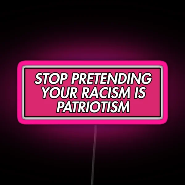 STOP PRETENDING YOUR RACISM IS PATRIOTISM PINK RGB Neon Sign