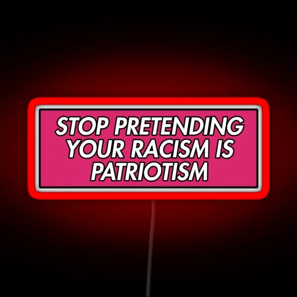 STOP PRETENDING YOUR RACISM IS PATRIOTISM PINK RGB Neon Sign