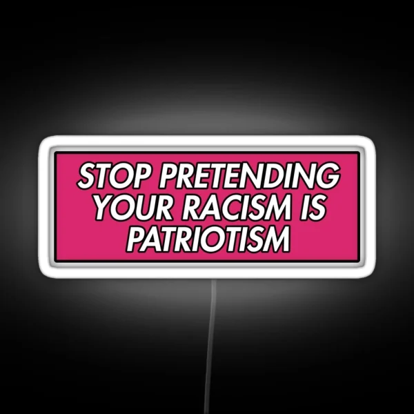 STOP PRETENDING YOUR RACISM IS PATRIOTISM PINK RGB Neon Sign