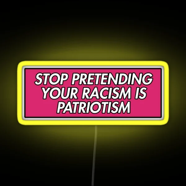 STOP PRETENDING YOUR RACISM IS PATRIOTISM PINK RGB Neon Sign