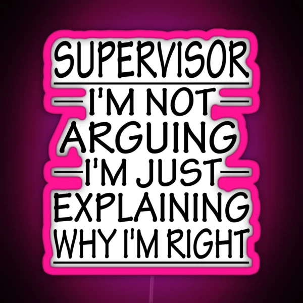 Supervisor I M Not Arguing I M Just Explaining Why I M Right Funny Supervisor Present RGB Neon Sign