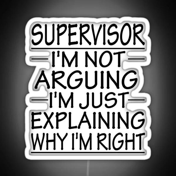 Supervisor I M Not Arguing I M Just Explaining Why I M Right Funny Supervisor Present RGB Neon Sign