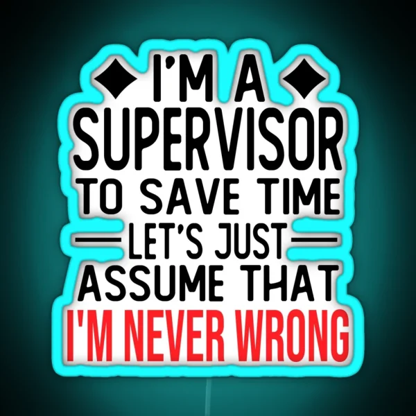 Supervisor Saying I M A Supervisor To Save Time Let S Just Assume That I M Never Wrong RGB Neon Sign