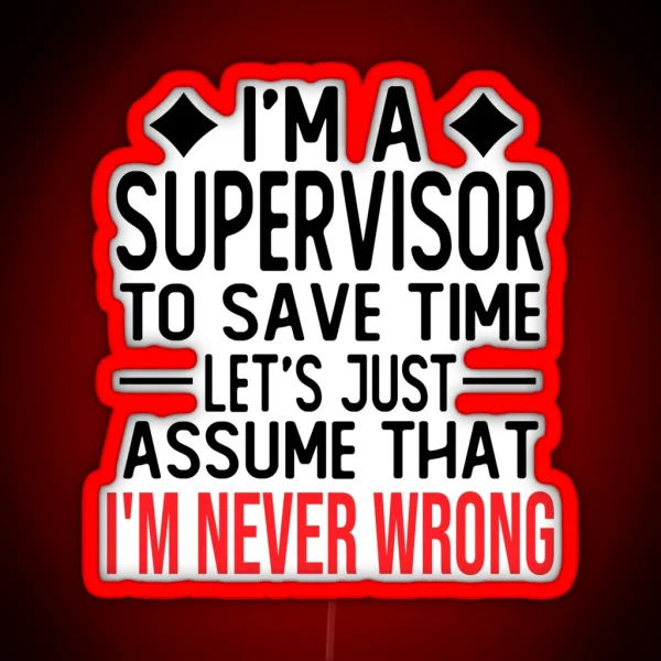 Supervisor Saying I M A Supervisor To Save Time Let S Just Assume That I M Never Wrong RGB Neon Sign