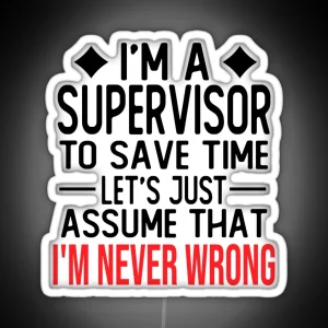 Supervisor Saying I M A Supervisor To Save Time Let S Just Assume That I M Never Wrong RGB Neon Sign