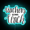 Neon sign reading 'Teachers Gonna Teach' in bright blue color.