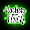 Neon sign with colorful letters spelling out 'Teachers Gonna Teach' in a playful, illuminated font.