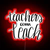 Teachers Gonna Teach RGB Neon Sign