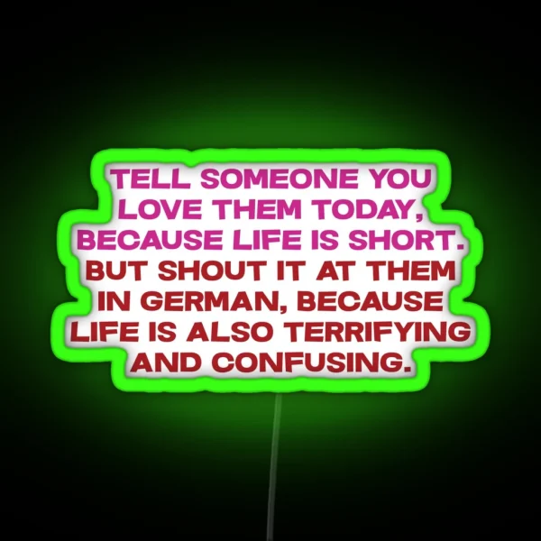 Tell Someone You Love Them Today Because Life Is Short But Shout It At Them In German Because Life Is Also Terrifying And Confusing RGB Neon Sign