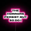 Neon sign reading 'The Horrors Persist But So Do I'