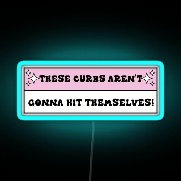 These Curbs Aren T Gonna Hit Themselves Funny Bad RGB Neon Sign