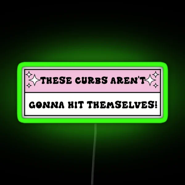 These Curbs Aren T Gonna Hit Themselves Funny Bad RGB Neon Sign