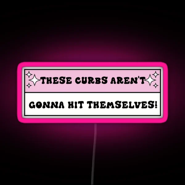 These Curbs Aren T Gonna Hit Themselves Funny Bad RGB Neon Sign