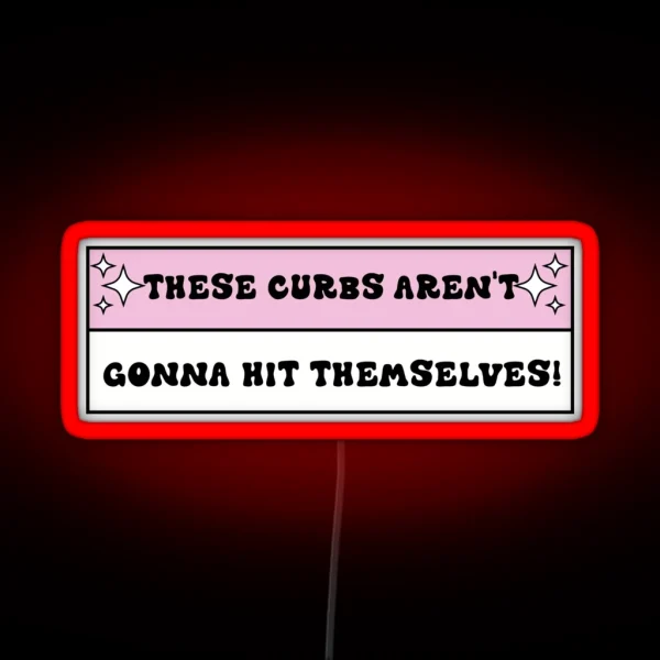 These Curbs Aren T Gonna Hit Themselves Funny Bad RGB Neon Sign