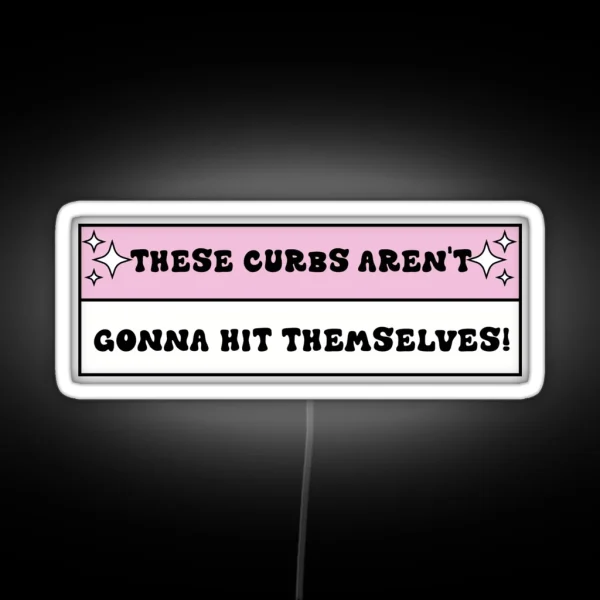 These Curbs Aren T Gonna Hit Themselves Funny Bad RGB Neon Sign