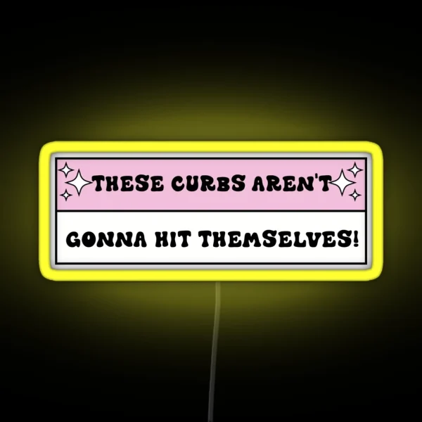 These Curbs Aren T Gonna Hit Themselves Funny Bad RGB Neon Sign
