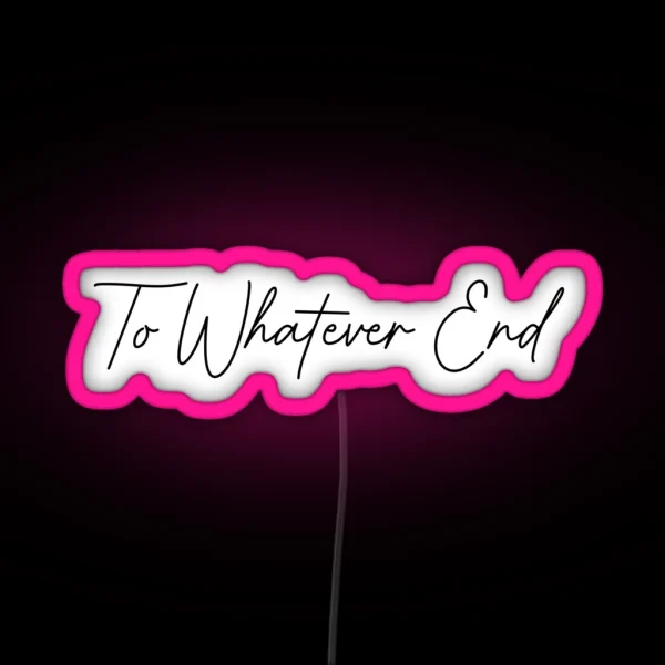 To Whatever End RGB Neon Sign
