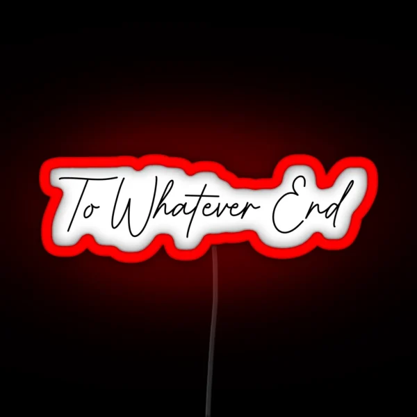 To Whatever End RGB Neon Sign