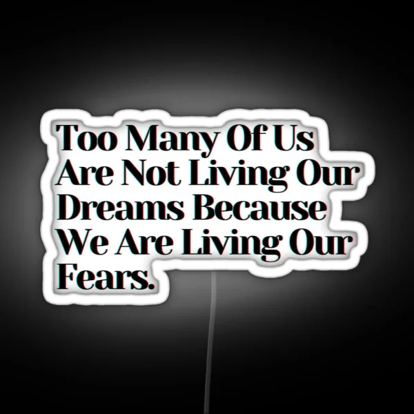 Too Many Of Us Are Not Living Our Dreams Because We Are Living Our Fears RGB Neon Sign