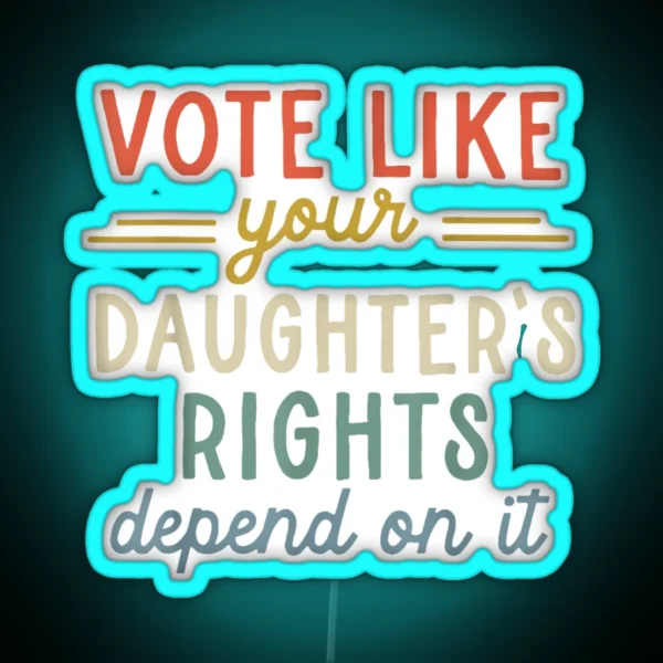 Vote Like Your Daughter S Rights Depend On It RGB Neon Sign