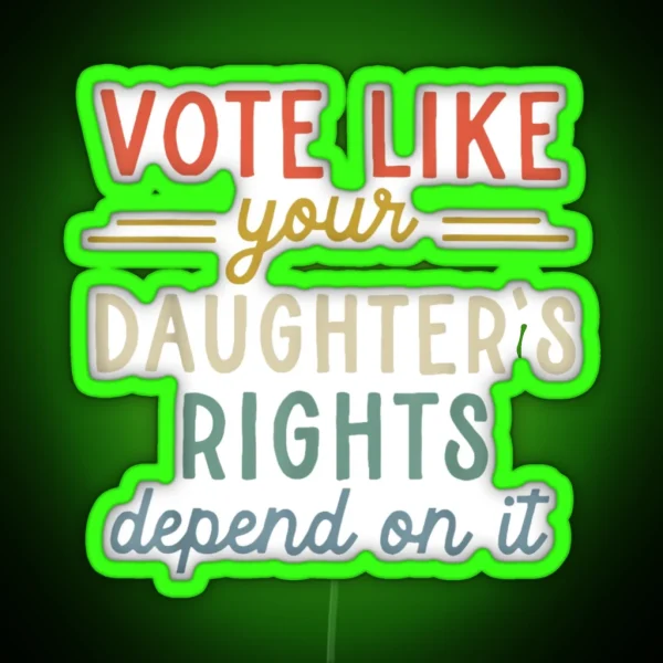 Vote Like Your Daughter S Rights Depend On It RGB Neon Sign