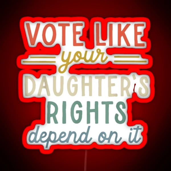 Vote Like Your Daughter S Rights Depend On It RGB Neon Sign