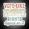 Neon sign with bold, colorful letters reading 'Vote Like Your Daughter's Rights Depend on It'