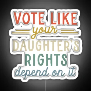 Vote Like Your Daughter S Rights Depend On It RGB Neon Sign