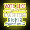 Neon sign with bold, colorful letters reading 'Vote like your daughter's rights depend on it'