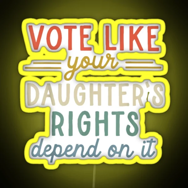 Vote Like Your Daughter S Rights Depend On It RGB Neon Sign